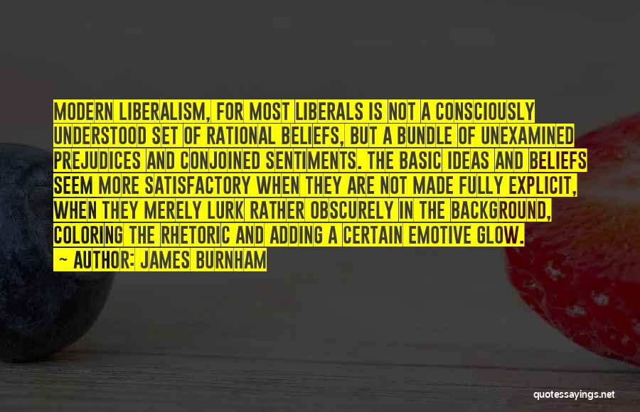 James Burnham Quotes: Modern Liberalism, For Most Liberals Is Not A Consciously Understood Set Of Rational Beliefs, But A Bundle Of Unexamined Prejudices