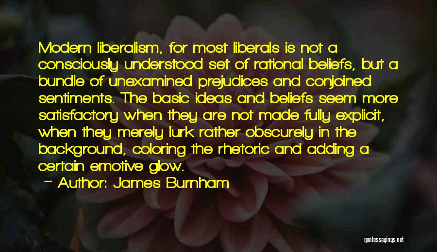 James Burnham Quotes: Modern Liberalism, For Most Liberals Is Not A Consciously Understood Set Of Rational Beliefs, But A Bundle Of Unexamined Prejudices