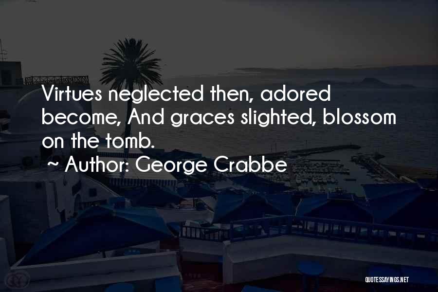 George Crabbe Quotes: Virtues Neglected Then, Adored Become, And Graces Slighted, Blossom On The Tomb.