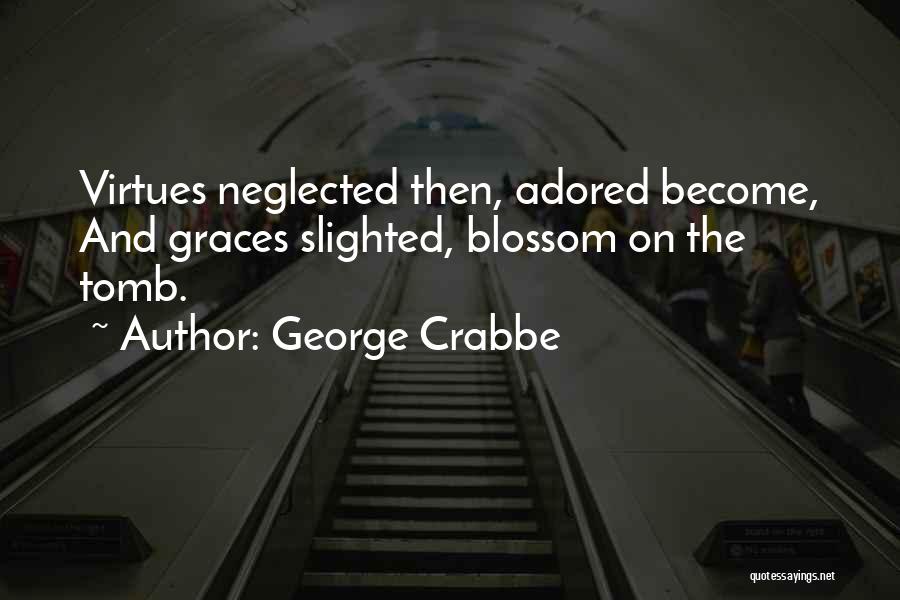 George Crabbe Quotes: Virtues Neglected Then, Adored Become, And Graces Slighted, Blossom On The Tomb.