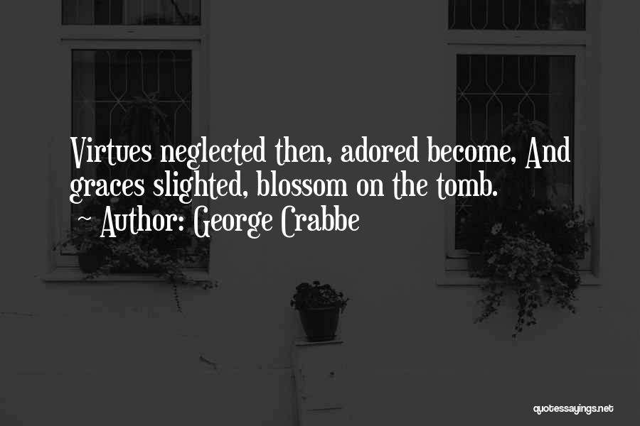 George Crabbe Quotes: Virtues Neglected Then, Adored Become, And Graces Slighted, Blossom On The Tomb.