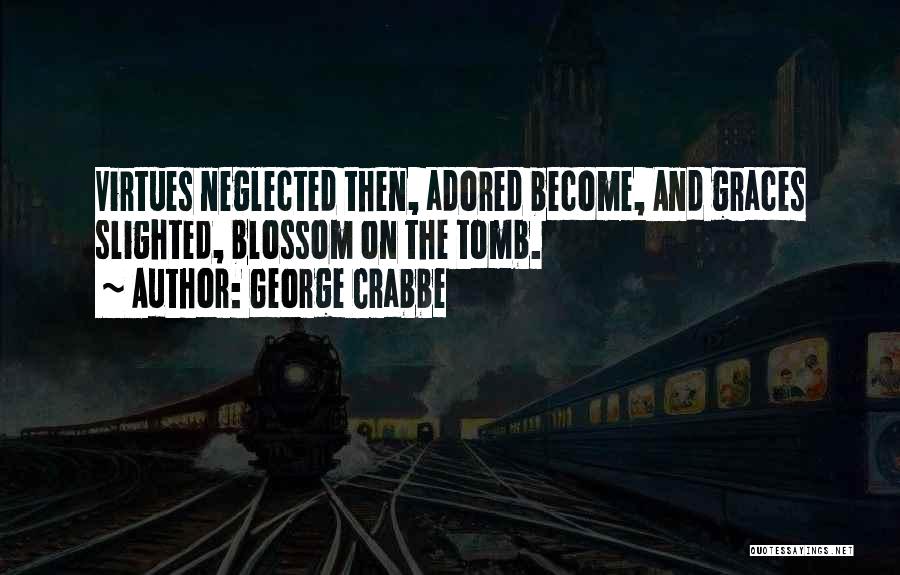 George Crabbe Quotes: Virtues Neglected Then, Adored Become, And Graces Slighted, Blossom On The Tomb.