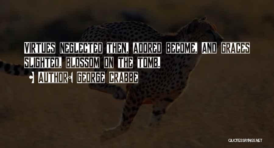 George Crabbe Quotes: Virtues Neglected Then, Adored Become, And Graces Slighted, Blossom On The Tomb.