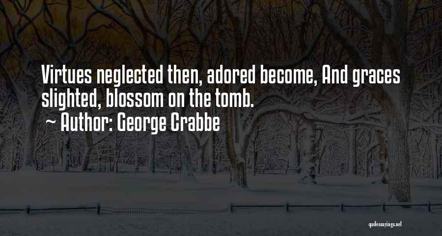 George Crabbe Quotes: Virtues Neglected Then, Adored Become, And Graces Slighted, Blossom On The Tomb.