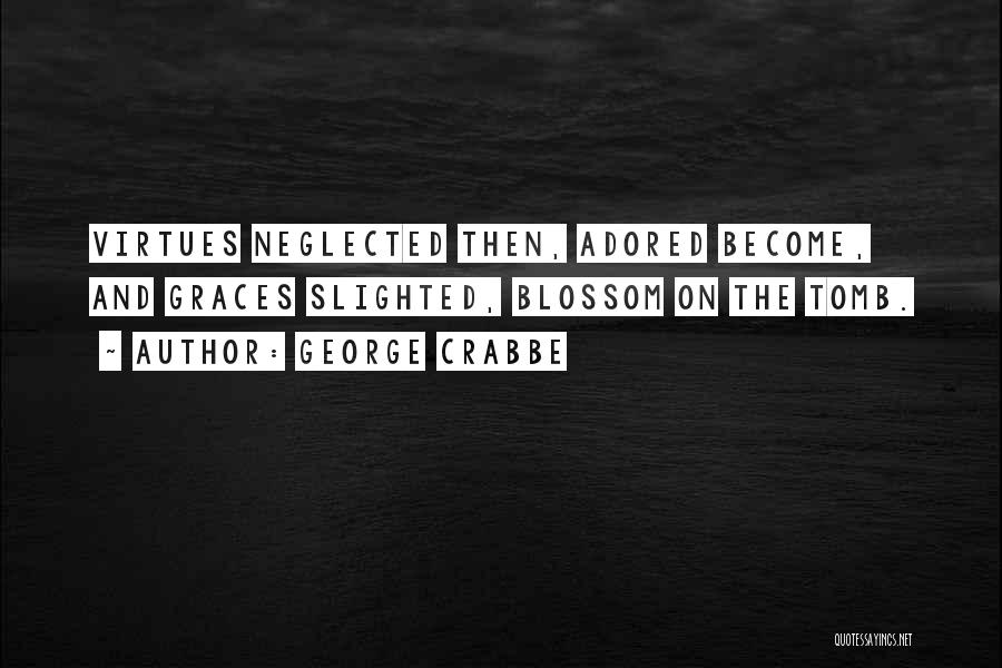 George Crabbe Quotes: Virtues Neglected Then, Adored Become, And Graces Slighted, Blossom On The Tomb.