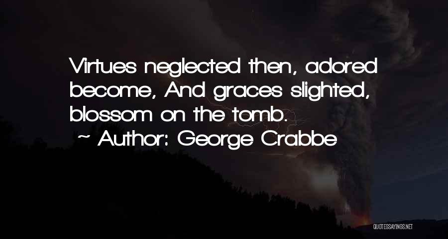 George Crabbe Quotes: Virtues Neglected Then, Adored Become, And Graces Slighted, Blossom On The Tomb.