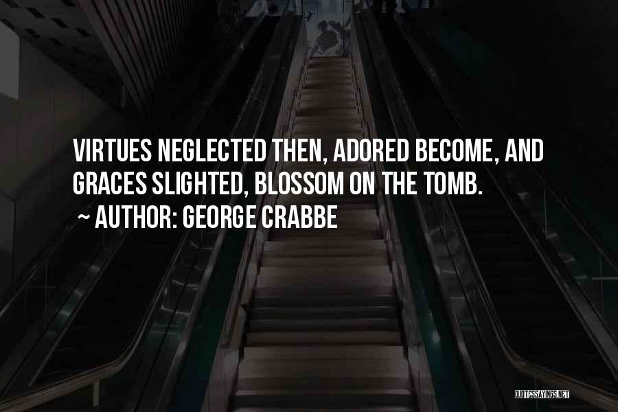 George Crabbe Quotes: Virtues Neglected Then, Adored Become, And Graces Slighted, Blossom On The Tomb.