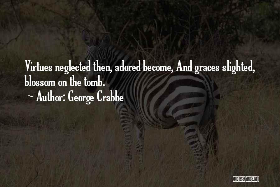 George Crabbe Quotes: Virtues Neglected Then, Adored Become, And Graces Slighted, Blossom On The Tomb.