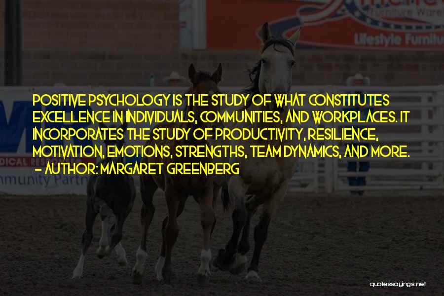 Margaret Greenberg Quotes: Positive Psychology Is The Study Of What Constitutes Excellence In Individuals, Communities, And Workplaces. It Incorporates The Study Of Productivity,