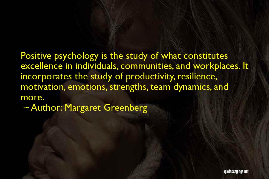 Margaret Greenberg Quotes: Positive Psychology Is The Study Of What Constitutes Excellence In Individuals, Communities, And Workplaces. It Incorporates The Study Of Productivity,