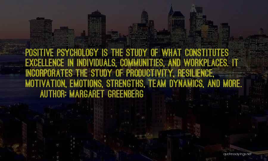 Margaret Greenberg Quotes: Positive Psychology Is The Study Of What Constitutes Excellence In Individuals, Communities, And Workplaces. It Incorporates The Study Of Productivity,