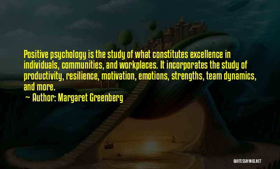 Margaret Greenberg Quotes: Positive Psychology Is The Study Of What Constitutes Excellence In Individuals, Communities, And Workplaces. It Incorporates The Study Of Productivity,