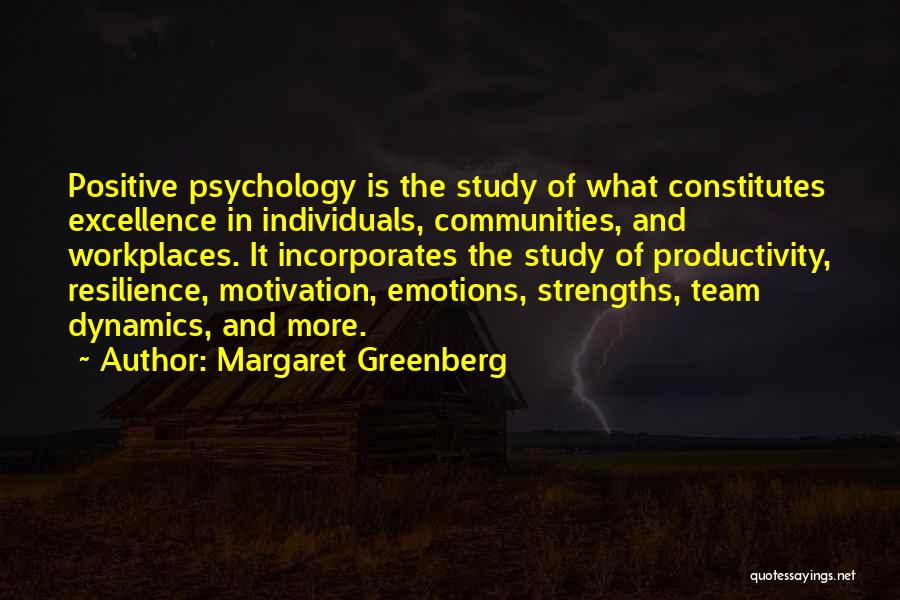 Margaret Greenberg Quotes: Positive Psychology Is The Study Of What Constitutes Excellence In Individuals, Communities, And Workplaces. It Incorporates The Study Of Productivity,