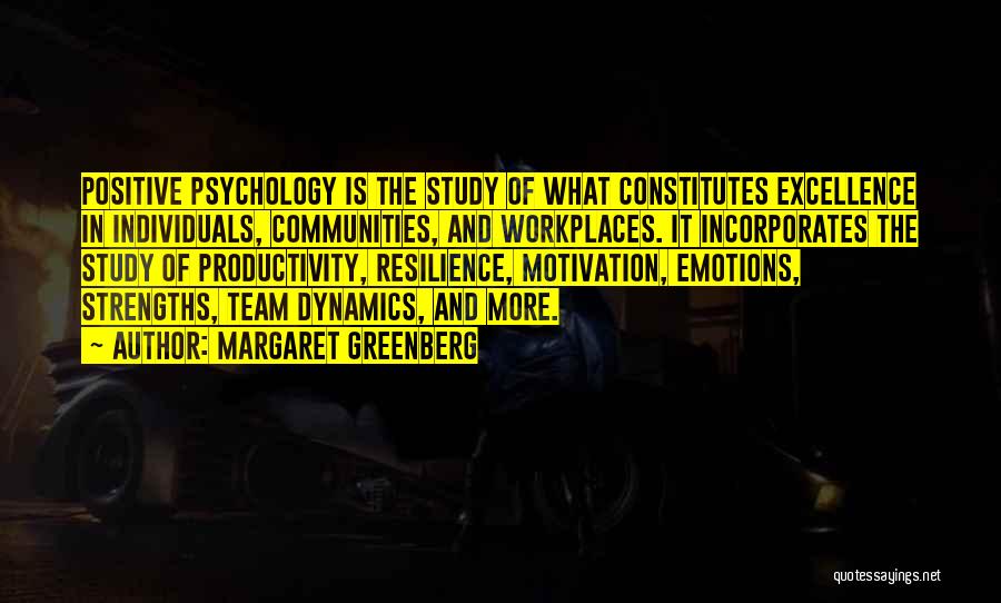 Margaret Greenberg Quotes: Positive Psychology Is The Study Of What Constitutes Excellence In Individuals, Communities, And Workplaces. It Incorporates The Study Of Productivity,