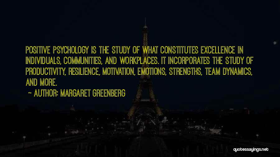 Margaret Greenberg Quotes: Positive Psychology Is The Study Of What Constitutes Excellence In Individuals, Communities, And Workplaces. It Incorporates The Study Of Productivity,