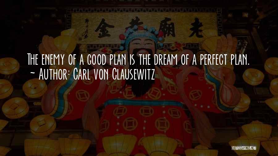 Carl Von Clausewitz Quotes: The Enemy Of A Good Plan Is The Dream Of A Perfect Plan.