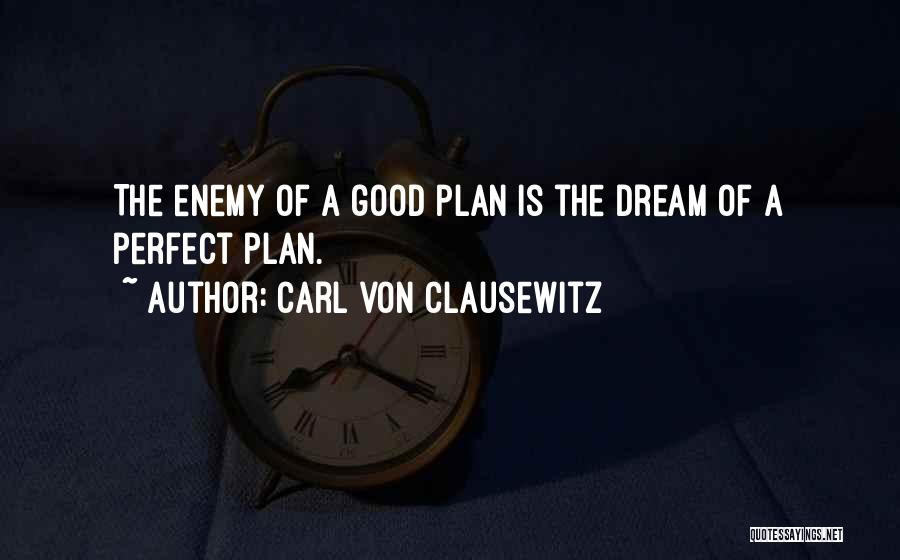 Carl Von Clausewitz Quotes: The Enemy Of A Good Plan Is The Dream Of A Perfect Plan.