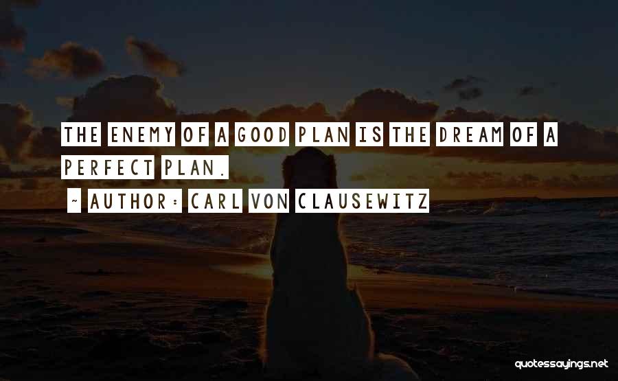 Carl Von Clausewitz Quotes: The Enemy Of A Good Plan Is The Dream Of A Perfect Plan.