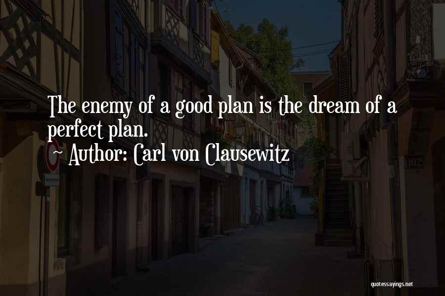 Carl Von Clausewitz Quotes: The Enemy Of A Good Plan Is The Dream Of A Perfect Plan.