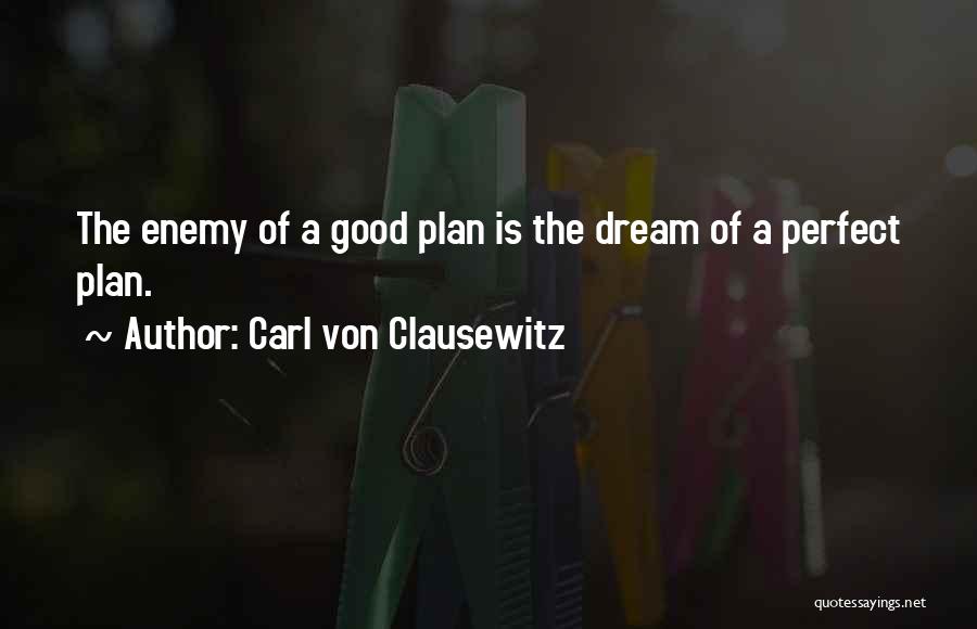 Carl Von Clausewitz Quotes: The Enemy Of A Good Plan Is The Dream Of A Perfect Plan.