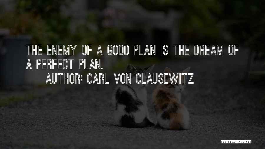 Carl Von Clausewitz Quotes: The Enemy Of A Good Plan Is The Dream Of A Perfect Plan.