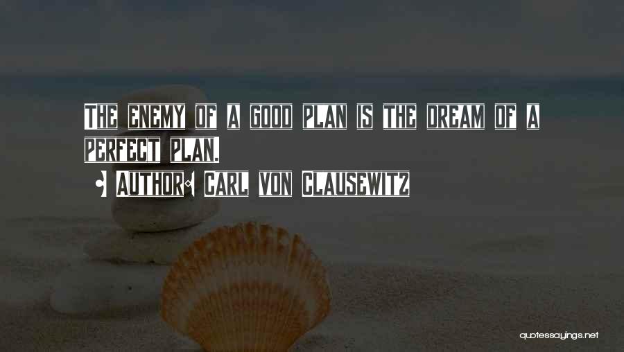 Carl Von Clausewitz Quotes: The Enemy Of A Good Plan Is The Dream Of A Perfect Plan.