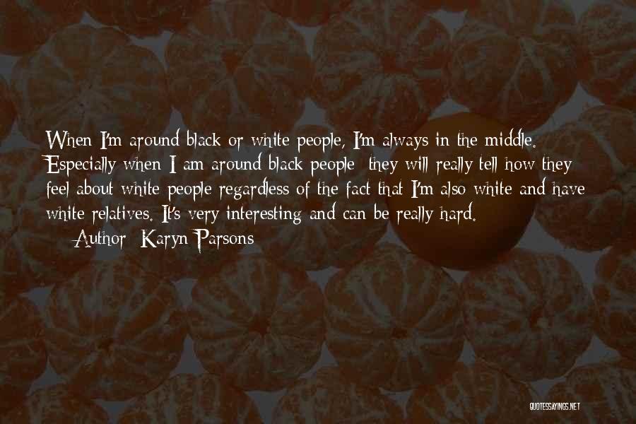 Karyn Parsons Quotes: When I'm Around Black Or White People, I'm Always In The Middle. Especially When I Am Around Black People; They