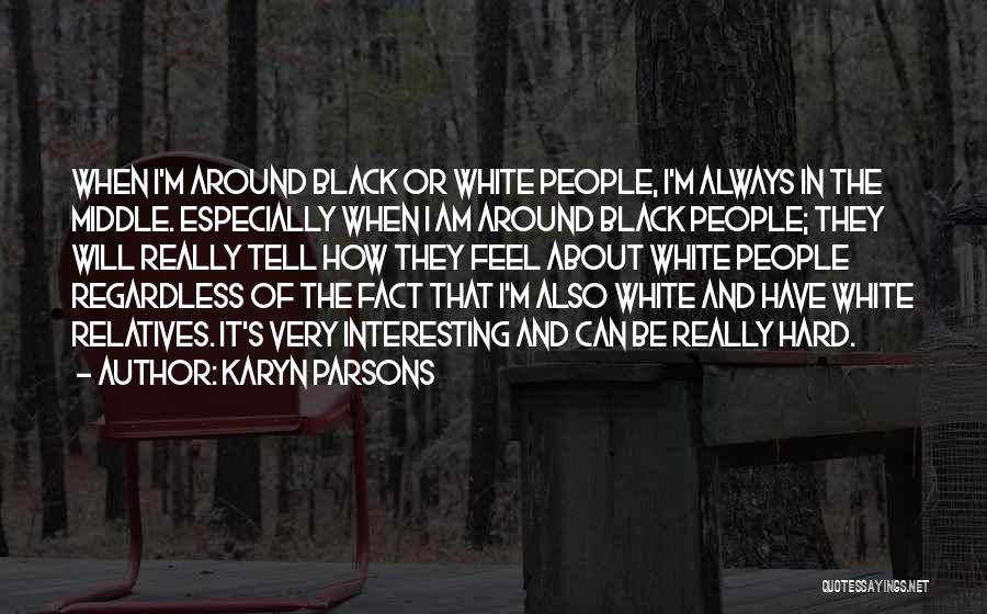Karyn Parsons Quotes: When I'm Around Black Or White People, I'm Always In The Middle. Especially When I Am Around Black People; They