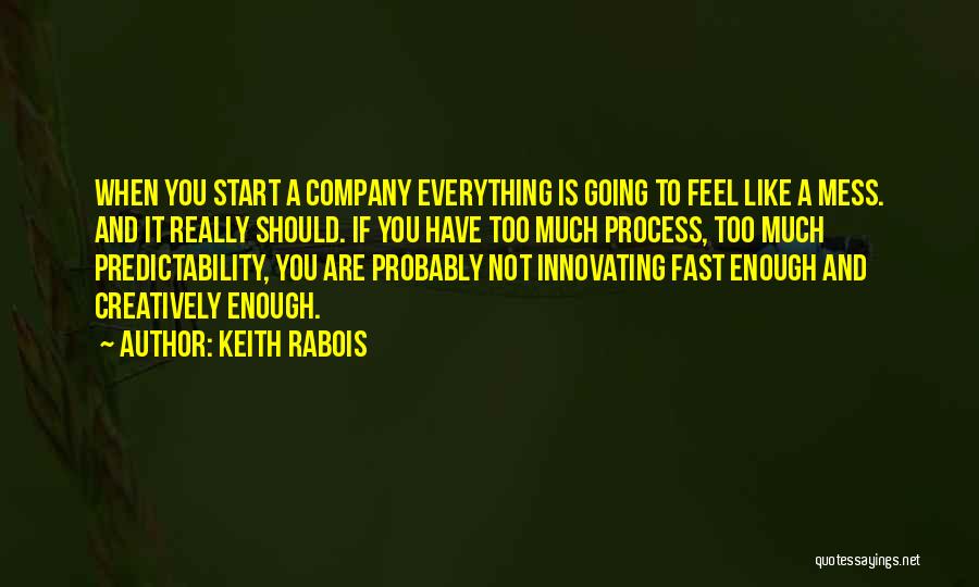 Keith Rabois Quotes: When You Start A Company Everything Is Going To Feel Like A Mess. And It Really Should. If You Have