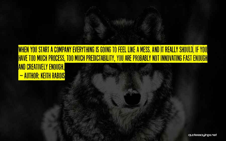 Keith Rabois Quotes: When You Start A Company Everything Is Going To Feel Like A Mess. And It Really Should. If You Have
