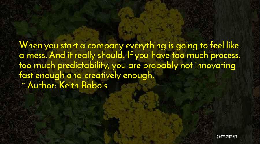 Keith Rabois Quotes: When You Start A Company Everything Is Going To Feel Like A Mess. And It Really Should. If You Have