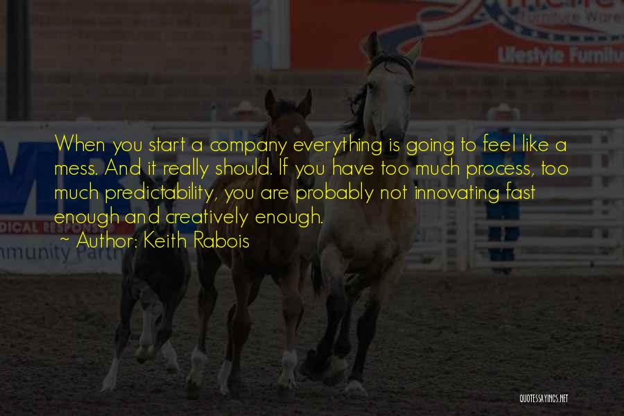 Keith Rabois Quotes: When You Start A Company Everything Is Going To Feel Like A Mess. And It Really Should. If You Have