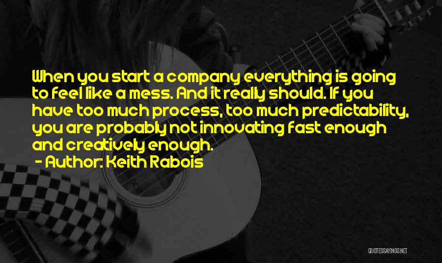 Keith Rabois Quotes: When You Start A Company Everything Is Going To Feel Like A Mess. And It Really Should. If You Have
