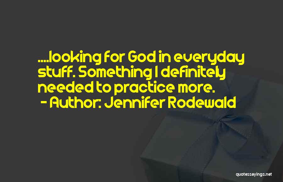 Jennifer Rodewald Quotes: ....looking For God In Everyday Stuff. Something I Definitely Needed To Practice More.