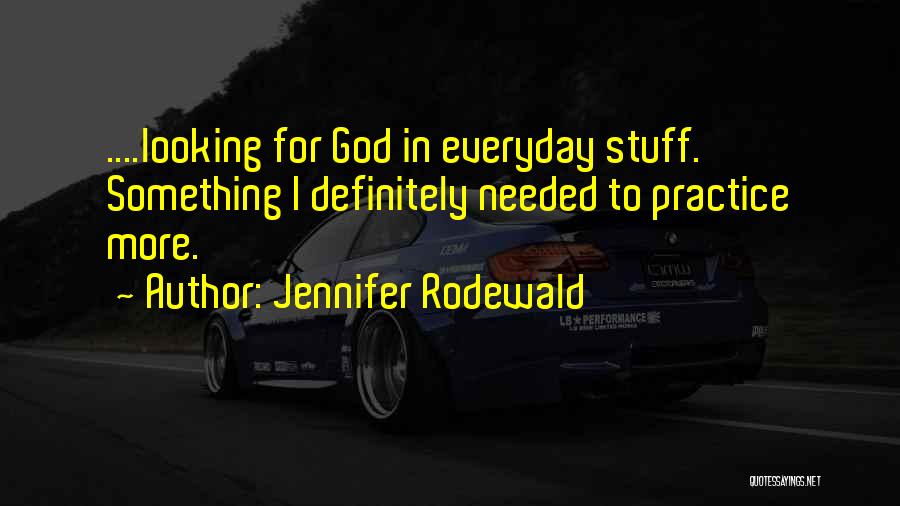 Jennifer Rodewald Quotes: ....looking For God In Everyday Stuff. Something I Definitely Needed To Practice More.