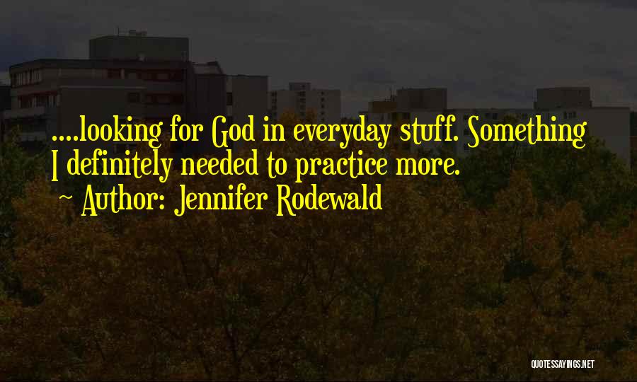 Jennifer Rodewald Quotes: ....looking For God In Everyday Stuff. Something I Definitely Needed To Practice More.