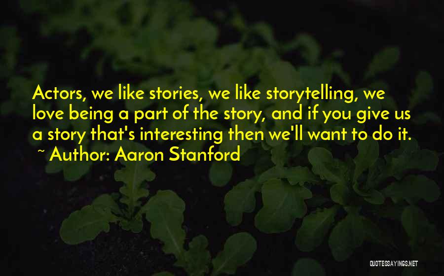 Aaron Stanford Quotes: Actors, We Like Stories, We Like Storytelling, We Love Being A Part Of The Story, And If You Give Us