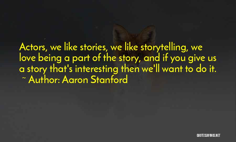 Aaron Stanford Quotes: Actors, We Like Stories, We Like Storytelling, We Love Being A Part Of The Story, And If You Give Us