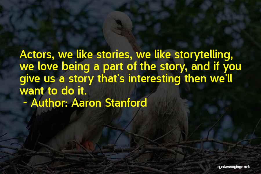 Aaron Stanford Quotes: Actors, We Like Stories, We Like Storytelling, We Love Being A Part Of The Story, And If You Give Us