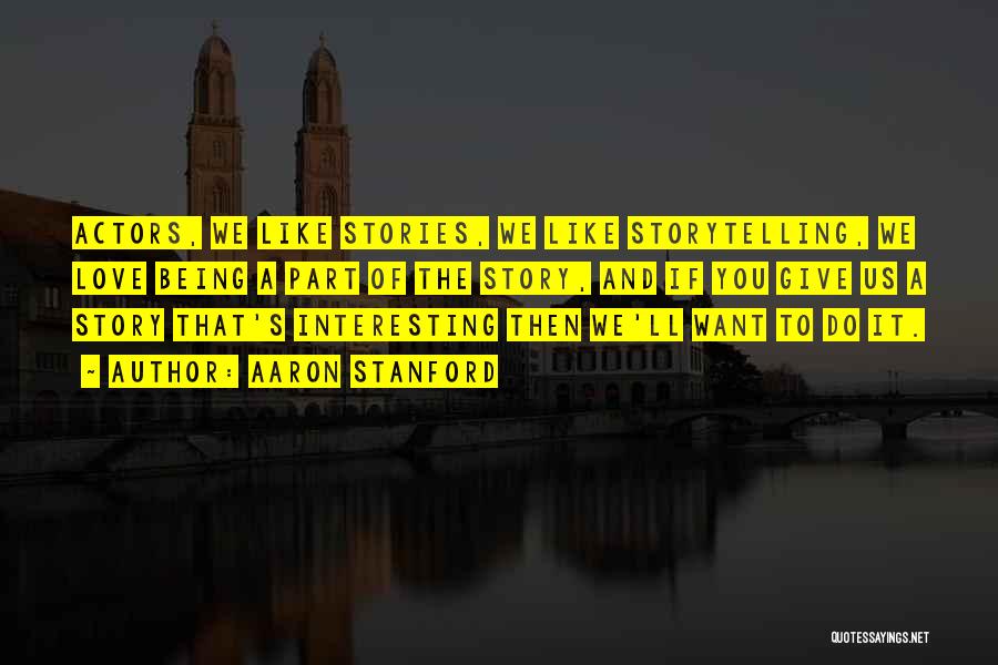 Aaron Stanford Quotes: Actors, We Like Stories, We Like Storytelling, We Love Being A Part Of The Story, And If You Give Us