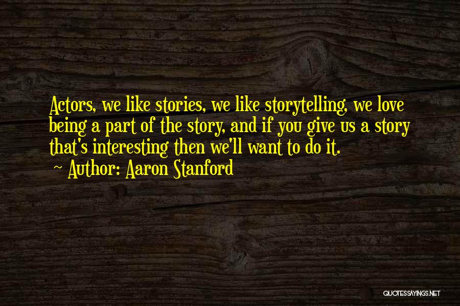 Aaron Stanford Quotes: Actors, We Like Stories, We Like Storytelling, We Love Being A Part Of The Story, And If You Give Us