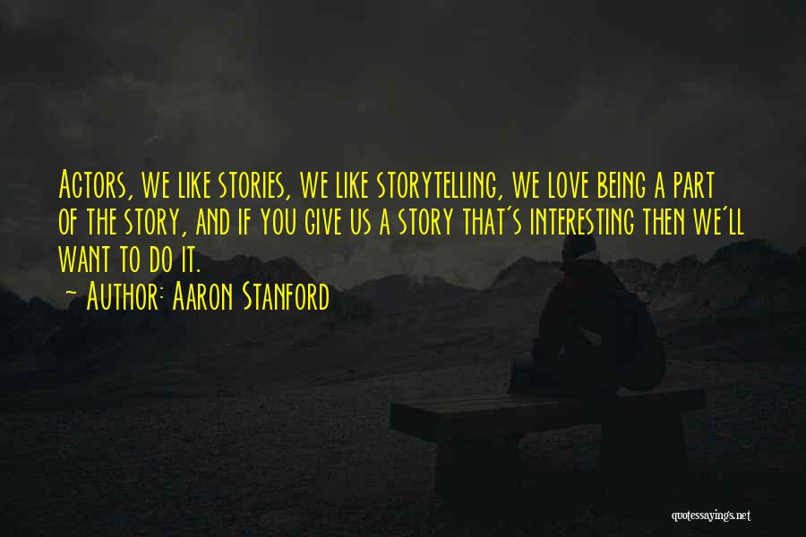 Aaron Stanford Quotes: Actors, We Like Stories, We Like Storytelling, We Love Being A Part Of The Story, And If You Give Us