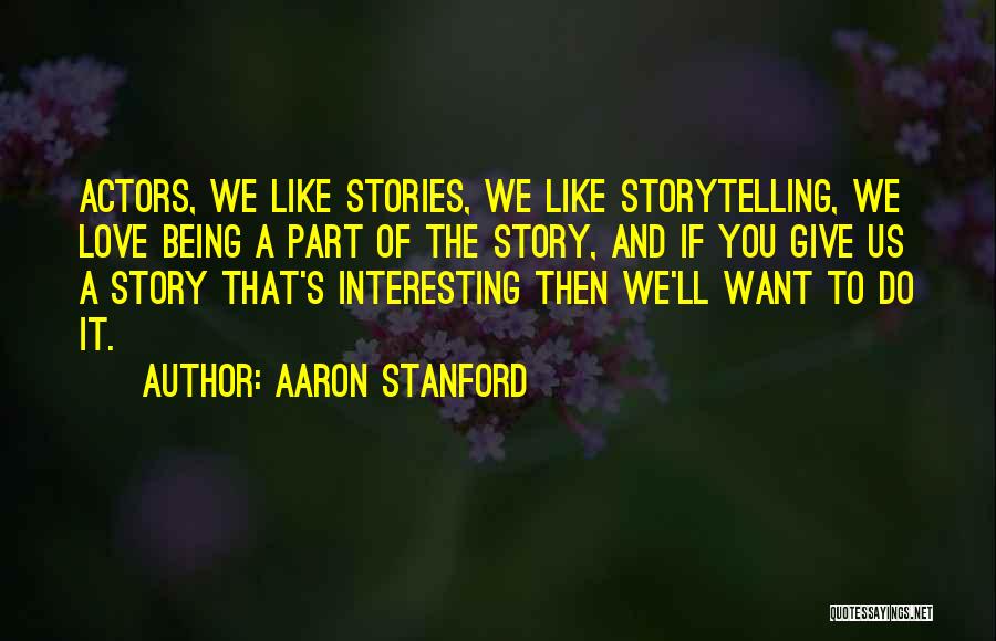 Aaron Stanford Quotes: Actors, We Like Stories, We Like Storytelling, We Love Being A Part Of The Story, And If You Give Us