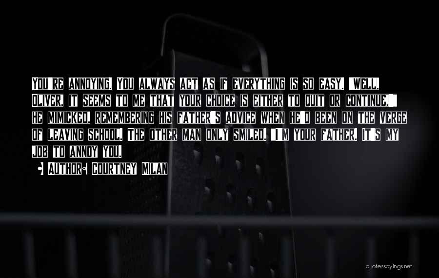Courtney Milan Quotes: You're Annoying. You Always Act As If Everything Is So Easy. 'well, Oliver, It Seems To Me That Your Choice