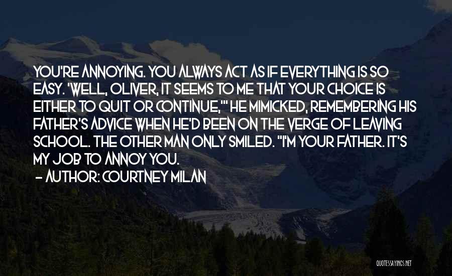 Courtney Milan Quotes: You're Annoying. You Always Act As If Everything Is So Easy. 'well, Oliver, It Seems To Me That Your Choice