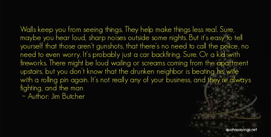 Jim Butcher Quotes: Walls Keep You From Seeing Things. They Help Make Things Less Real. Sure, Maybe You Hear Loud, Sharp Noises Outside