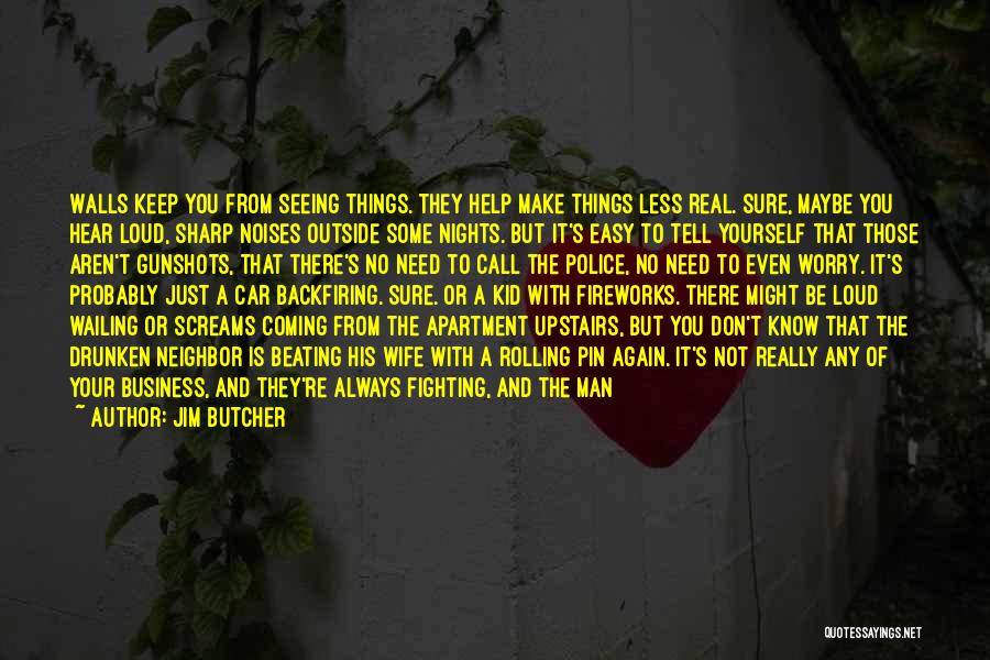 Jim Butcher Quotes: Walls Keep You From Seeing Things. They Help Make Things Less Real. Sure, Maybe You Hear Loud, Sharp Noises Outside