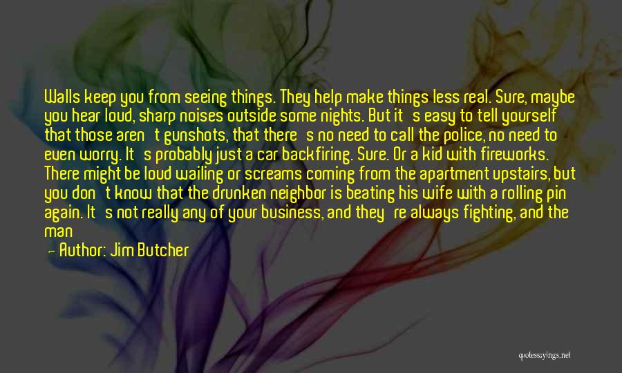 Jim Butcher Quotes: Walls Keep You From Seeing Things. They Help Make Things Less Real. Sure, Maybe You Hear Loud, Sharp Noises Outside