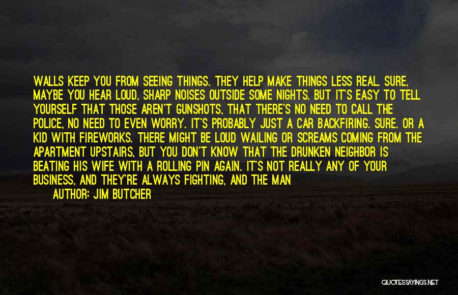 Jim Butcher Quotes: Walls Keep You From Seeing Things. They Help Make Things Less Real. Sure, Maybe You Hear Loud, Sharp Noises Outside