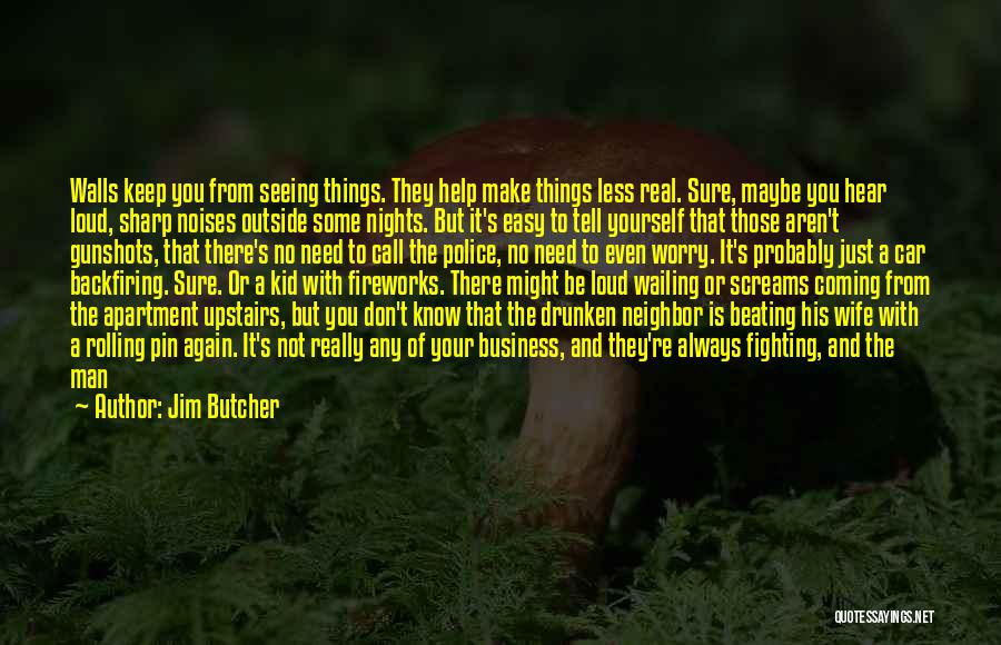 Jim Butcher Quotes: Walls Keep You From Seeing Things. They Help Make Things Less Real. Sure, Maybe You Hear Loud, Sharp Noises Outside